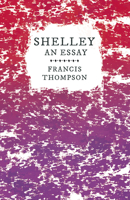 Shelley - An Essay: With a Chapter from Francis Thompson, Essays, 1917 by Benjamin Franklin Fisher 1446080366 Book Cover