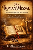 The Roman Missal: A Journey Through Time and Tradition: Exploring the History, Reforms, and Global Influence of the Catholic Mass B0GN418488 Book Cover