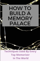 How to Build A Memory Palace: Techniques Used By Every Top Memorizer In The World: How To Improve Memory Recall B08WJY63T9 Book Cover