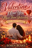 Valentine: I Love You More Than Yesterday, And I’ll Prove It Tomorrow 1996801295 Book Cover