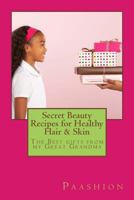 Secret Beauty Recipes for Healthy Hair & Skin: The Best Gifts from My Great Grandma! 1493688693 Book Cover