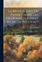 La Révolte Dite Du Papier Timbré, Ou, Des Bonnets Rouges En Bretagne En 1675: Étude Et Documents 1021206016 Book Cover