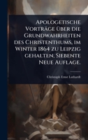 Apologetische Vorträge Ã1/4ber die Grundwahrheiten des Christenthums, im Winter 1864 zu Leipzig gehalten, Siebente Neue Auflage. (German Edition) 1024485803 Book Cover