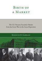 Birth of a Market: The U.S. Treasury Securities Market from the Great War to the Great Depression 0262016370 Book Cover