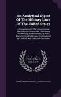 An Analytical Digest of the Military Laws of the United States: A Compilation of the Constitutional and Statutory Provisions Concerning the Military ... Its Branches and Relations 1354826760 Book Cover