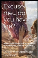 Excuse me... do you have fire?: Said a princess to a dragon, tired of waiting for Prince Charming. B0CFZFDWQS Book Cover