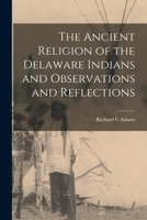 The Ancient Religion of the Delaware Indians and Observations and Reflections 1019401532 Book Cover