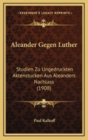 Aleander Gegen Luther: Studien Zu Ungedruckten Aktenstucken Aus Aleanders Nachlass (1908) 1167520998 Book Cover