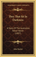 They That Sit in Darkness: A Story of the Australian Never-Never 1241574464 Book Cover