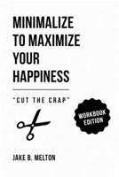 Minimalize to Maximize Your Happiness: Cut the Crap: Workbook Edition 1719816697 Book Cover