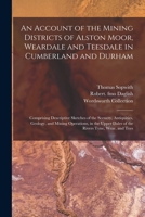 An Account of the Mining District of Alston Moor, Weardale and Teesdale 1909735582 Book Cover