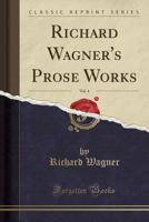 Richard Wagner's Prose Works, Vol. 4 1330407989 Book Cover