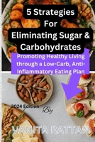 5 Strategies For Eliminating Sugar & Carbohydrates: Promoting Healthy Living through a Low-Carb, Anti-Inflammatory Eating Plan B0CVNPXVGV Book Cover