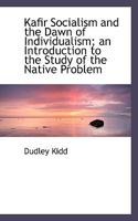Kafir Socialism and the Dawn of Individualism: An Introduction to the Study of the Native Problem 1104257416 Book Cover