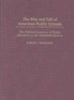 The Rise and Fall of American Public Schools: The Political Economy of Public Education in the Twentieth Century 0275976874 Book Cover