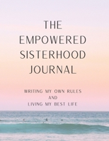 The Empowered Sisterhood Journal: Writing My Own Rules + Living My Best Life B096TRTX3S Book Cover