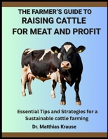 THE FARMER’S GUIDE TO RAISING CATTLE FOR MEAT AND PROFIT: Essential Tips and Strategies for a Sustainable cattle farming B0FGDDMBFK Book Cover