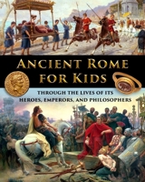 Ancient Rome for Kids through the Lives of its Heroes, Emperors, and Philosophers 1087920620 Book Cover