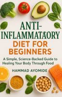Anti-Inflammatory Diet for Beginners: A Simple, Science-Backed Guide to Healing Your Body Through Food B0G3WCBW85 Book Cover