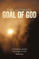 The Ultimate Goal of God: A Wonderful Journey from Logic to Love 1449714927 Book Cover