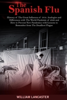 The Spanish Flu: History of The Great Influenza of 1918. Analogies and Differences with The World Pandemic of 2020 and How to Prevent New Pandemics with Lessons to Remember from The Deadliest Plague B08F6RYGQ8 Book Cover