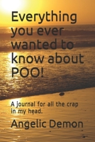 Everything you ever wanted to know about POO!: A journal for all the crap in my head. 1709113642 Book Cover