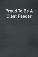 Proud To Be A Cleat Feeder: Lined Notebook For Men, Women And Co Workers 1673745555 Book Cover