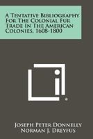 A Tentative Bibliography For The Colonial Fur Trade In The American Colonies, 1608-1800 1258310945 Book Cover