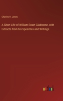 A Short Life of William Ewart Gladstone, with Extracts from his Speeches and Writings 3368629956 Book Cover