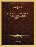 An Account of the Scottish Psalter of A.D. 1566: Containing the Psalms, Canticles, and Hymns, Set to Music in Four Parts, in the Manuscripts of Thomas Wode or Wood, Vicar of Sanctandrous 1014564999 Book Cover