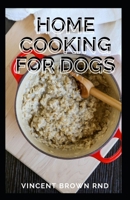 HOME COOKING FOR DOGS: The Complete Guide and Holistic Recipes for Healthier Dogs B08VYBN5G7 Book Cover