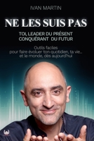 NE LES SUIS PAS: Toi, Leader du Présent, Conquérant du Futur (outils faciles pour faire évoluer ton quotidien, ta vie... et ce monde, dès aujourd'hui. !) B08ZW6KNVB Book Cover