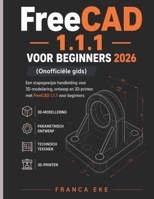 FreeCAD 1.1.1 VOOR BEGINNERS 2026 (Onofficiële gids): Een stapsgewijze handleiding voor 3D-modellering, -ontwerp en 3D-printen met FreeCAD 1.1.1 voor beginners (Dutch Edition) B0H1GMCNVC Book Cover