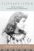 Flint & Feather: The Life and Times of E. Pauline Johnson, Tekahionwake 0002000652 Book Cover