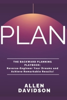 PLAN - The Backward Planning Playbook: Reverse-Engineer Your Dreams and Achieve Remarkable Results B0DT4HQ3JL Book Cover
