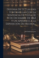 Defensa De D. Claudio Fontanellas Con La Sentencia De Vista De 31 De Diciembre De 1862 Y Un Apéndice A La Exposición De Hechos... 1021579858 Book Cover