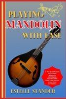 PLAYING MANDOLIN WITH EASE: A Step-By-Step Guide To Learning Mandolin Techniques, Reading Sheet Music, And Playing Songs With Confidence B0DZHGLC89 Book Cover