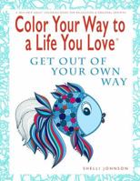 Color Your Way To A Life You Love: Get Out Of Your Own Way (A Self-Help Adult Coloring Book for Relaxation and Personal Growth) 0974710970 Book Cover