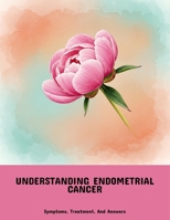Understanding Endometrial Cancer: Symptoms, Treatment, And Answers B0FPNPK2KC Book Cover