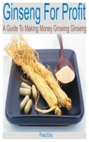 Ginseng for Profit: A Guide to Making Money Growing Ginseng B0B8XPRK9N Book Cover