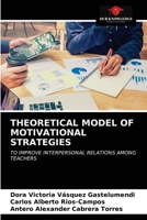 THEORETICAL MODEL OF MOTIVATIONAL STRATEGIES: TO IMPROVE INTERPERSONAL RELATIONS AMONG TEACHERS 620364370X Book Cover