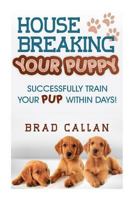 House Breaking Your Puppy: Successfully Train Your Pup Within Days! 1497539811 Book Cover