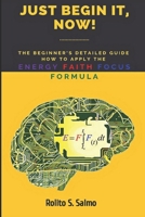 Just Begin It, Now!: The Beginner's Detailed Guide How to Apply the Energy Faith Focus Formula B0H7M8L27R Book Cover