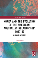 Korea and the Evolution of the American-Australian Relationship, 1947-53: Aligning Interests 1032443200 Book Cover