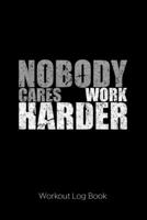 Nobody Cares Work Harder : Workout Log Book 1672584256 Book Cover