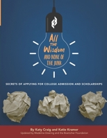 All the Wisdom and None of the Junk: Secrets of Applying for College Admission and Scholarships 1548860522 Book Cover