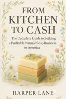 From Kitchen to Cash: The Complete Guide to Building a Profitable Natural Soap Business in America B0G4WXKSK3 Book Cover