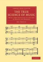 The True Science of Music: Being a New Exposition of the Laws of Melody and Harmony 113910554X Book Cover