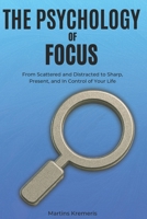 The Psychology of Focus: From Scattered and Distracted to Sharp, Present, and In Control of Your Life B0FSSYP6VP Book Cover