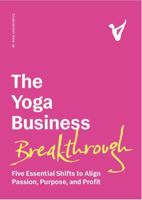 The Yoga Business Breakthrough: Five Essential Shifts to Align Passion, Purpose, and Profit 0983291667 Book Cover